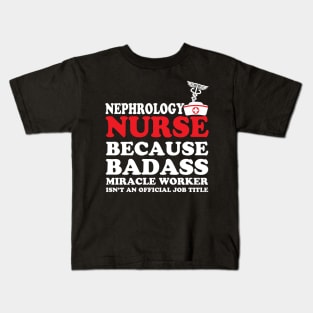 Nephrology Nurse Because Badass Miracle Worker Isn't an Official Job Title Kids T-Shirt